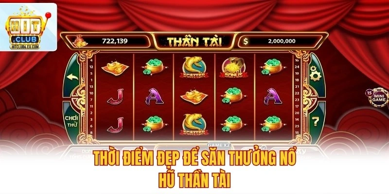 Game Nổ Hũ Thần Tài Gõ Cửa Hit Club Đón Lộc May Lớn Nhất 4 Thời điểm đẹp để săn thưởng nổ hũ Thần Tài